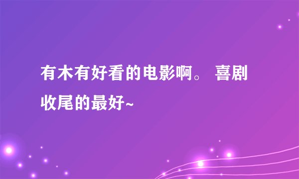 有木有好看的电影啊。 喜剧收尾的最好~