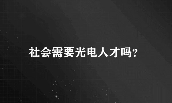 社会需要光电人才吗?