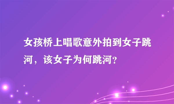 女孩桥上唱歌意外拍到女子跳河，该女子为何跳河？