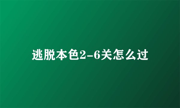 逃脱本色2-6关怎么过