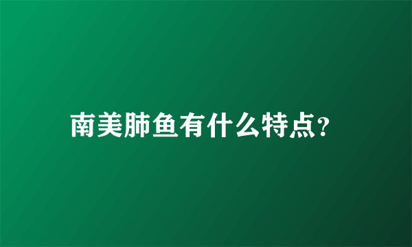 南美肺鱼有什么特点？