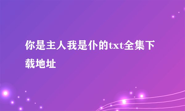 你是主人我是仆的txt全集下载地址