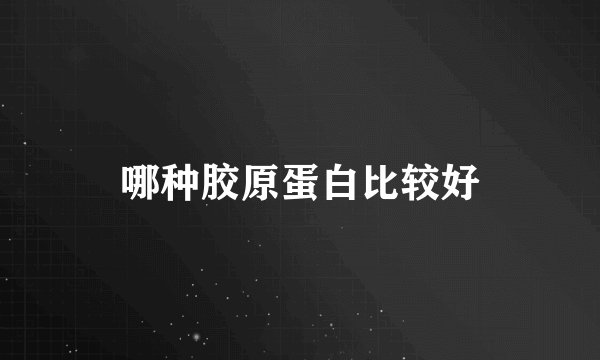 哪种胶原蛋白比较好
