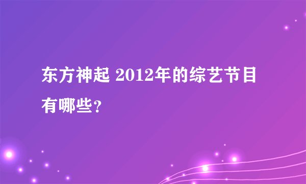 东方神起 2012年的综艺节目有哪些？