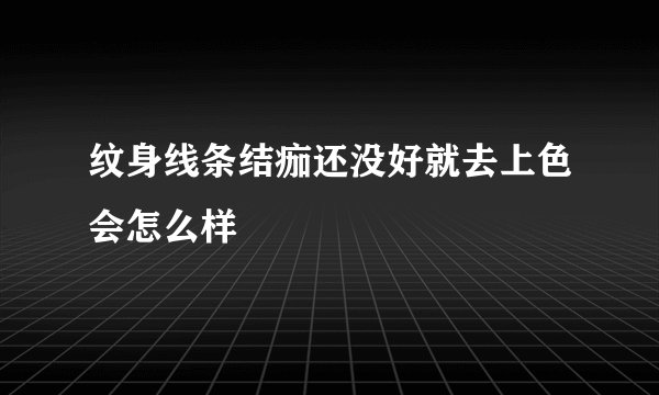 纹身线条结痂还没好就去上色会怎么样