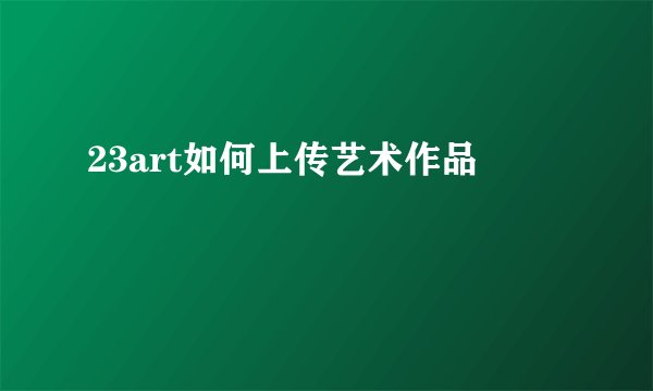 23art如何上传艺术作品