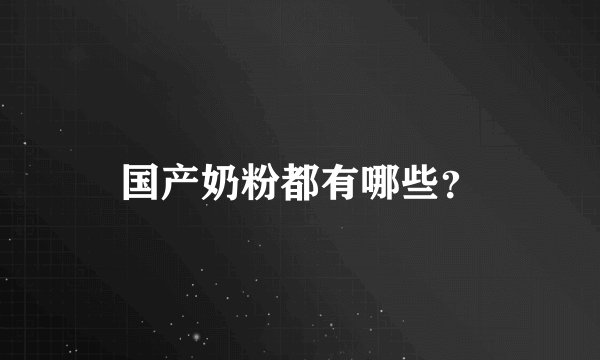国产奶粉都有哪些？