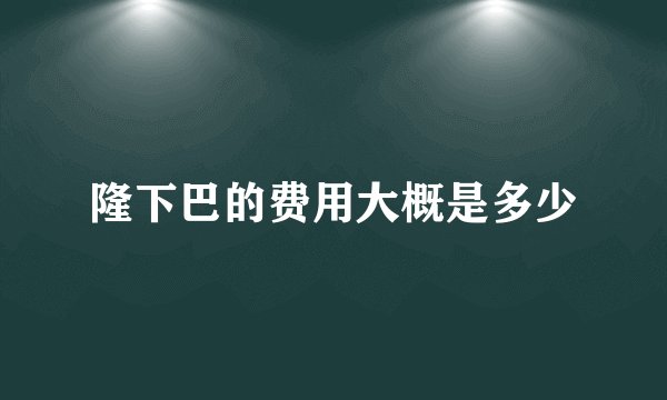 隆下巴的费用大概是多少