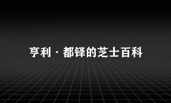 亨利·都铎的芝士百科