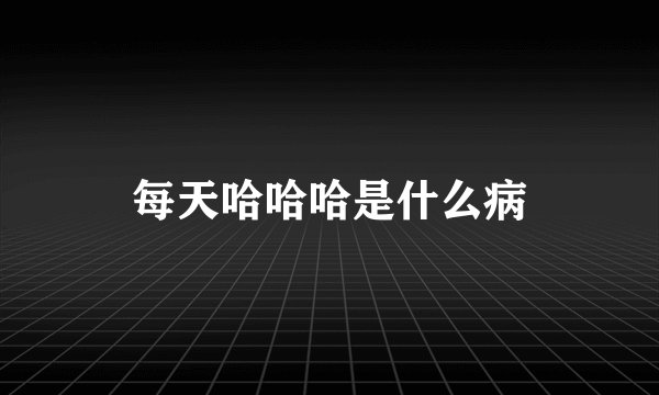 每天哈哈哈是什么病