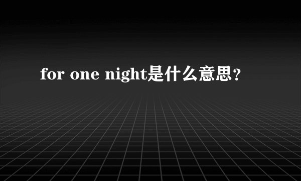 for one night是什么意思?