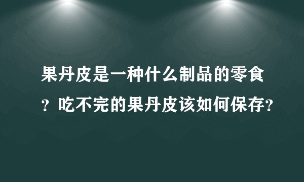 果丹皮是一种什么制品的零食？吃不完的果丹皮该如何保存？