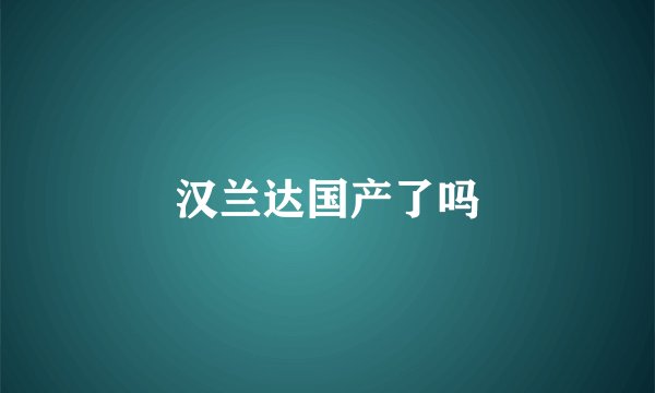 汉兰达国产了吗
