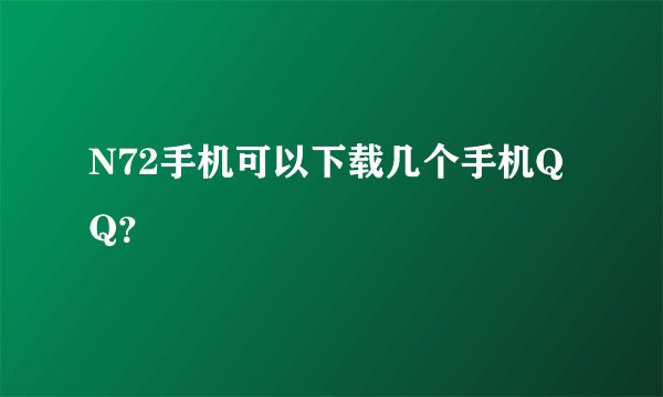 N72手机可以下载几个手机QQ？