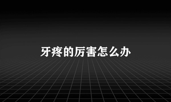 牙疼的厉害怎么办