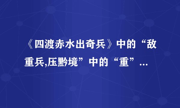 《四渡赤水出奇兵》中的“敌重兵,压黔境”中的“重”是什么意思?