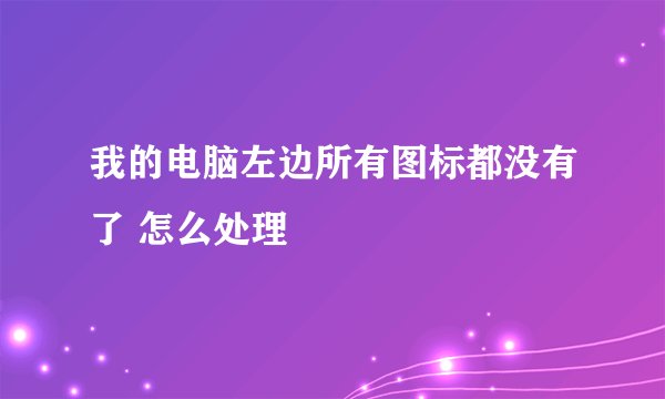 我的电脑左边所有图标都没有了 怎么处理