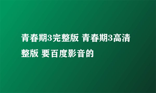 青春期3完整版 青春期3高清整版 要百度影音的