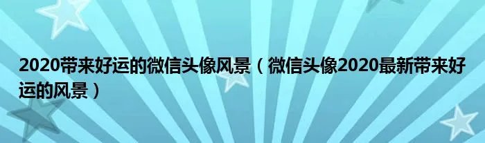 2020带来好运的微信头像风景(微信头像2020最新带来好运的风景)