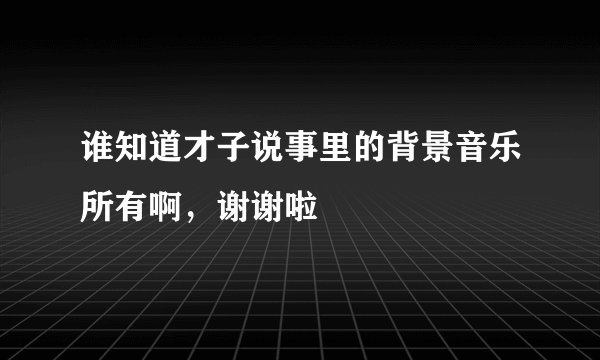 谁知道才子说事里的背景音乐所有啊，谢谢啦