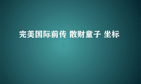 完美国际前传 散财童子 坐标