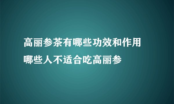 高丽参茶有哪些功效和作用 哪些人不适合吃高丽参