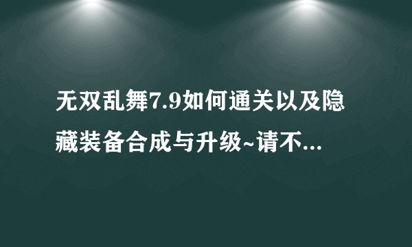无双乱舞7.9如何通关以及隐藏装备合成与升级~请不要把最佳答案的位置留给“酱油”啊!