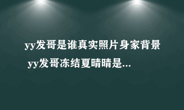 yy发哥是谁真实照片身家背景 yy发哥冻结夏晴晴是怎么回事