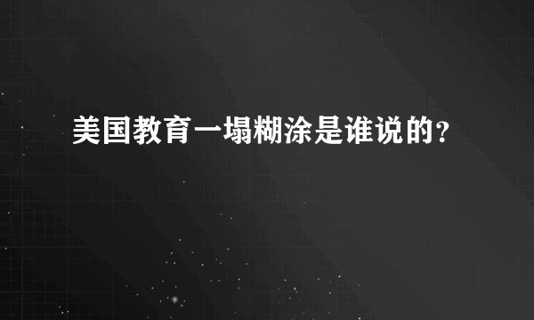 美国教育一塌糊涂是谁说的？