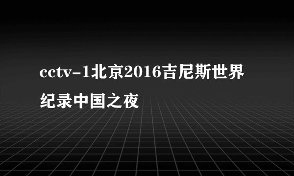 cctv-1北京2016吉尼斯世界纪录中国之夜