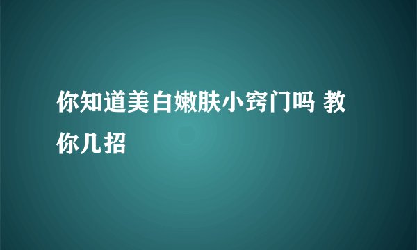 你知道美白嫩肤小窍门吗 教你几招