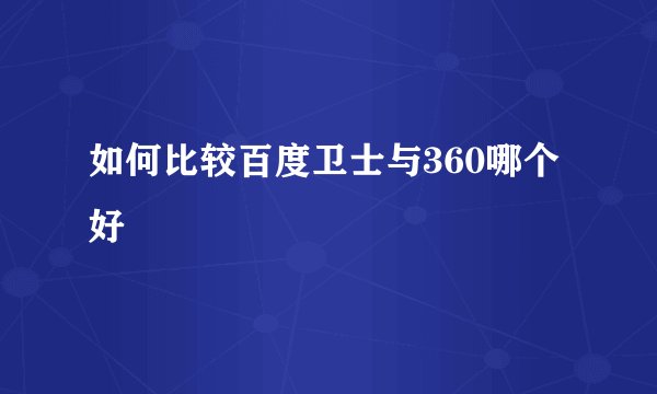 如何比较百度卫士与360哪个好