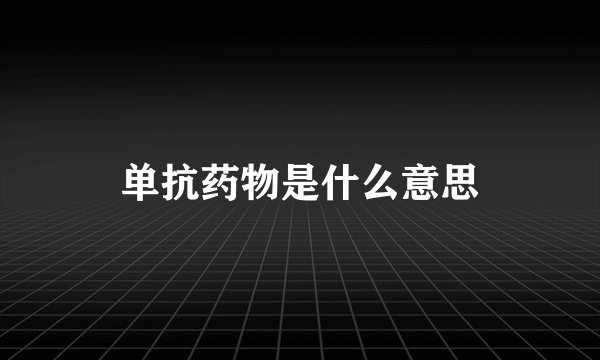 单抗药物是什么意思