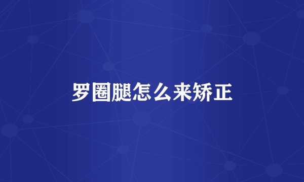 罗圈腿怎么来矫正