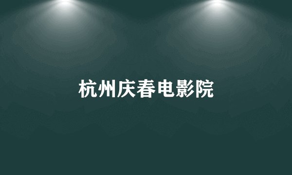 杭州庆春电影院
