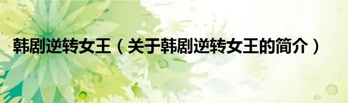 韩剧逆转女王（关于韩剧逆转女王的简介）