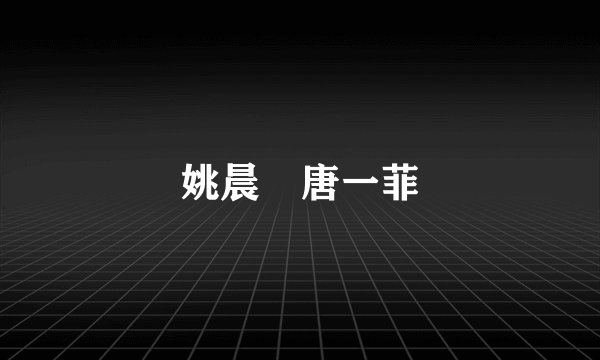 姚晨 唐一菲
