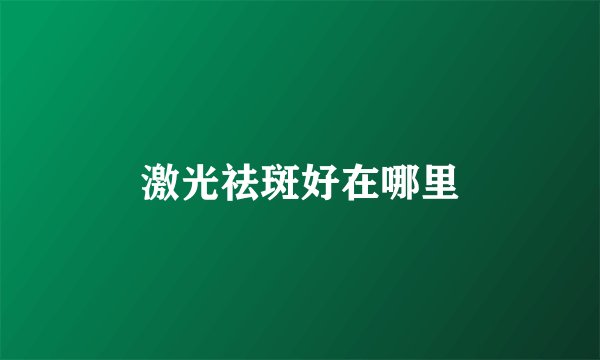 激光祛斑好在哪里