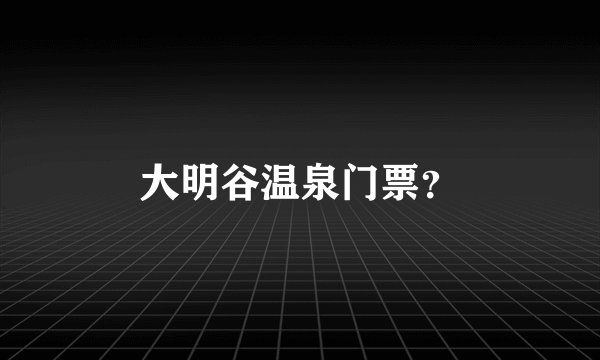 大明谷温泉门票？