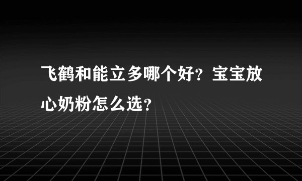 飞鹤和能立多哪个好？宝宝放心奶粉怎么选？