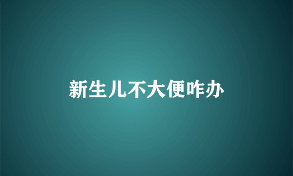 新生儿不大便咋办