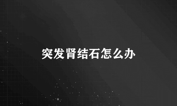 突发肾结石怎么办