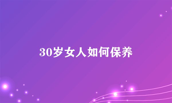 30岁女人如何保养