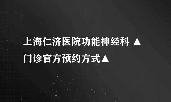 上海仁济医院功能神经科 ▲门诊官方预约方式▲