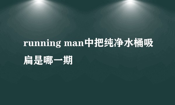 running man中把纯净水桶吸扁是哪一期