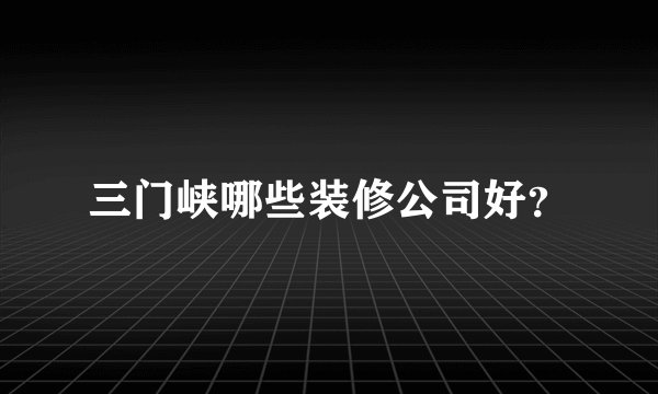 三门峡哪些装修公司好？
