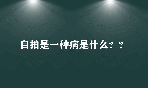 自拍是一种病是什么？？