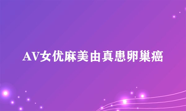 AV女优麻美由真患卵巢癌