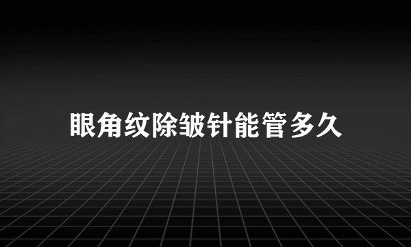 眼角纹除皱针能管多久