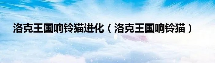 洛克王国响铃猫进化(洛克王国响铃猫)